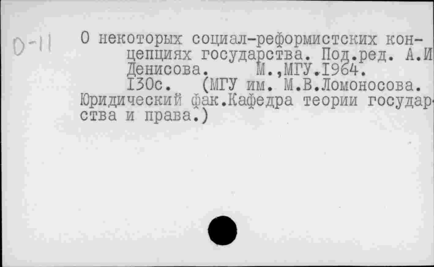 ﻿О некоторых социал-реформистских концепциях государства. Под.ред. АЛ Денисова. М.,МГУ.1964.
130с. (МГУ им. М.В.Ломоносова. Юридический фак.Кафедра теории государ ства и права.)